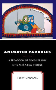 Title: Animated Parables: A Pedagogy of Seven Deadly Sins and a Few Virtues, Author: Terry Lindvall