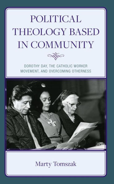 Political Theology Based Community: Dorothy Day, the Catholic Worker Movement, and Overcoming Otherness