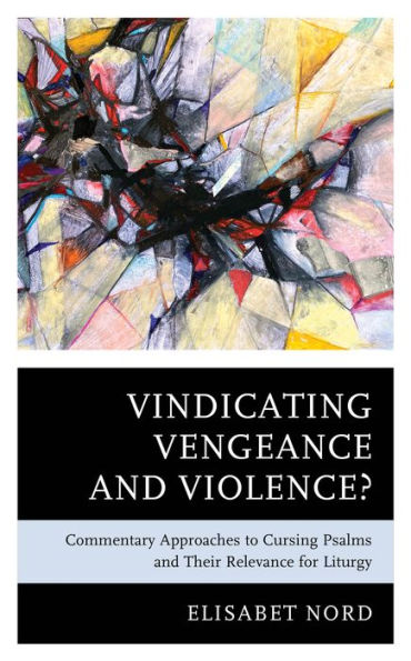 Vindicating Vengeance and Violence?: Commentary Approaches to Cursing Psalms their Relevance for Liturgy