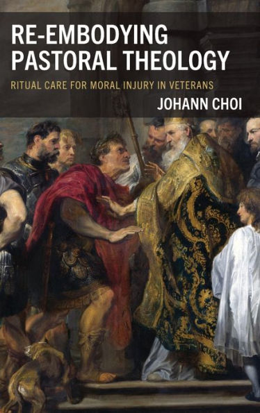 Re-embodying Pastoral Theology: Ritual Care for Moral Injury Veterans