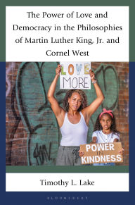Title: The Power of Love and Democracy in the Philosophies of Martin Luther King, Jr. and Cornel West, Author: Timothy L. Lake