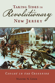 Title: Taking Sides in Revolutionary New Jersey: Caught in the Crossfire, Author: Maxine N. Lurie