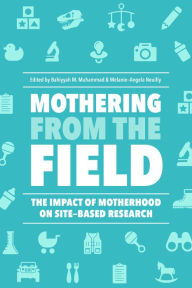 Title: Mothering from the Field: The Impact of Motherhood on Site-Based Research, Author: Bahiyyah M. Muhammad