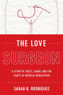 The Love Surgeon: A Story of Trust, Harm, and the Limits of Medical Regulation