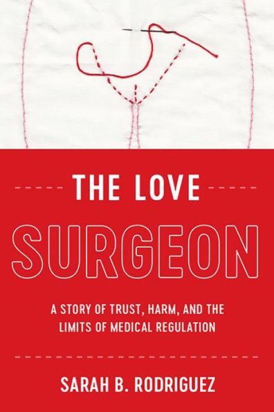 The Love Surgeon: A Story of Trust, Harm, and the Limits of Medical Regulation