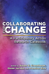 Title: Collaborating for Change: A Participatory Action Research Casebook, Author: Susan D. Greenbaum