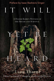Title: It Will Yet Be Heard: A Polish Rabbi's Witness of the Shoah and Survival, Author: Leon Thorne