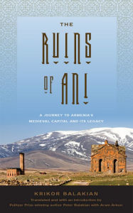 Title: The Ruins of Ani: A Journey to Armenia's Medieval Capital and its Legacy, Author: Krikor Balakian