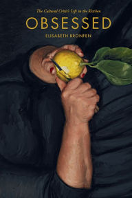 Title: Obsessed: The Cultural Critic's Life in the Kitchen, Author: Elisabeth Bronfen