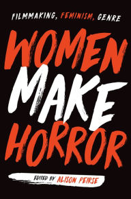 Title: Women Make Horror: Filmmaking, Feminism, Genre, Author: Alison Peirse