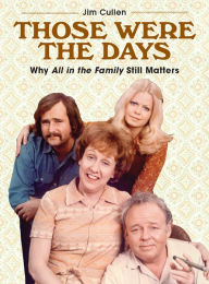 Title: Those Were the Days: Why All in the Family Still Matters, Author: Jim Cullen