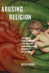 Abusing Religion: Literary Persecution, Sex Scandals, and American Minority Religions