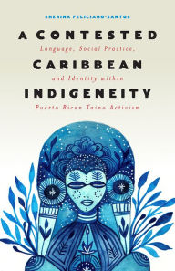 Download ebooks epub A Contested Caribbean Indigeneity: Language, Social Practice, and Identity within Puerto Rican Taino Activism (English Edition) by Sherina Feliciano-Santos