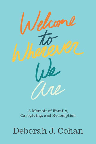 Welcome to Wherever We Are: A Memoir of Family, Caregiving, and Redemption