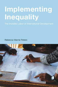 Title: Implementing Inequality: The Invisible Labor of International Development, Author: Rebecca Warne Peters