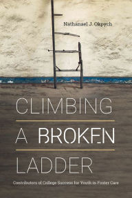 Title: Climbing a Broken Ladder: Contributors of College Success for Youth in Foster Care, Author: Nathanael J. Okpych