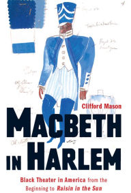 Title: Macbeth in Harlem: Black Theater in America from the Beginning to Raisin in the Sun, Author: Clifford Mason