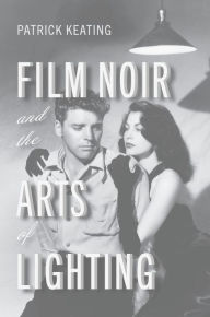 Title: Film Noir and the Arts of Lighting, Author: Patrick Keating