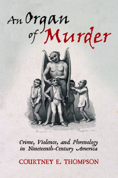 An Organ of Murder: Crime, Violence, and Phrenology Nineteenth-Century America