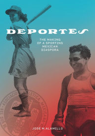 Title: Deportes: The Making of a Sporting Mexican Diaspora, Author: José M Alamillo