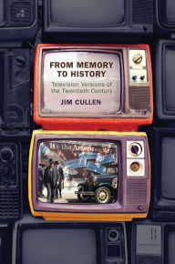 Title: From Memory to History: Television Versions of the Twentieth Century, Author: Jim Cullen