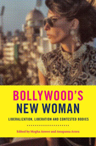 Title: Bollywood's New Woman: Liberalization, Liberation, and Contested Bodies, Author: Megha Anwer