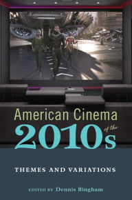 Title: American Cinema of the 2010s: Themes and Variations, Author: Dennis Bingham