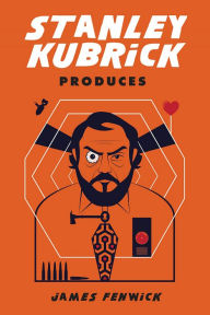 Title: Stanley Kubrick Produces, Author: James Fenwick