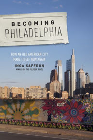 Title: Becoming Philadelphia: How an Old American City Made Itself New Again, Author: Inga Saffron