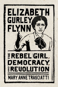 Title: Elizabeth Gurley Flynn: The Rebel Girl, Democracy, and Revolution, Author: Mary Anne Trasciatti