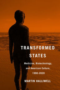 Title: Transformed States: Medicine, Biotechnology, and American Culture, 1990-2020, Author: Martin Halliwell