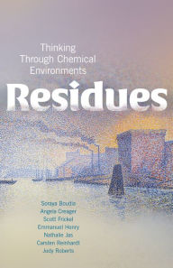 Title: Residues: Thinking Through Chemical Environments, Author: Soraya Boudia
