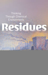 Title: Residues: Thinking Through Chemical Environments, Author: Soraya Boudia