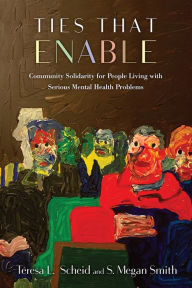 Title: Ties That Enable: Community Solidarity for People Living with Serious Mental Health Problems, Author: Teresa L. Scheid