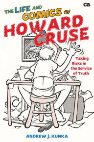Title: The Life and Comics of Howard Cruse: Taking Risks in the Service of Truth, Author: Andrew J. Kunka