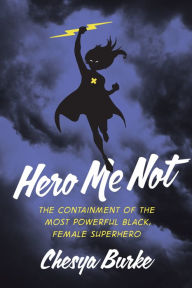 Title: Hero Me Not: The Containment of the Most Powerful Black, Female Superhero, Author: Chesya Burke