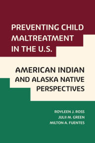 Title: Preventing Child Maltreatment in the U.S.: American Indian and Alaska Native Perspectives, Author: Royleen J Ross
