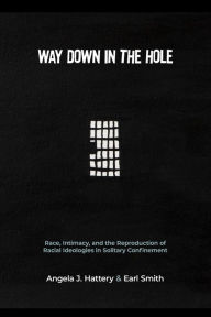 Title: Way Down in the Hole: Race, Intimacy, and the Reproduction of Racial Ideologies in Solitary Confinement, Author: Angela J. Hattery