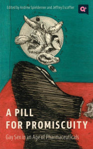 Title: A Pill for Promiscuity: Gay Sex in an Age of Pharmaceuticals, Author: Andrew R. Spieldenner
