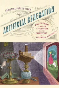 Title: Artificial Generation: Photogenic French Literature and the Prehistory of Cinematic Modernity, Author: Christina Parker-Flynn