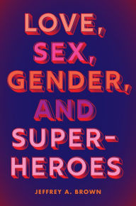 Title: Love, Sex, Gender, and Superheroes, Author: Jeffrey A. Brown