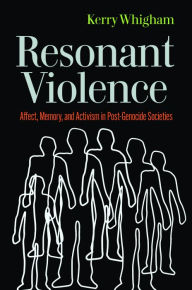 Title: Resonant Violence: Affect, Memory, and Activism in Post-Genocide Societies, Author: Kerry Whigham