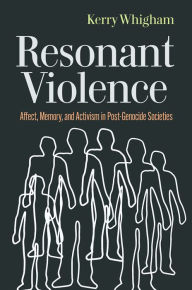 Title: Resonant Violence: Affect, Memory, and Activism in Post-Genocide Societies, Author: Kerry Whigham