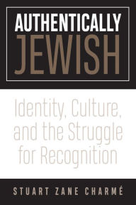 Title: Authentically Jewish: Identity, Culture, and the Struggle for Recognition, Author: Stuart Z. Charmé