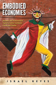 Title: Embodied Economies: Diaspora and Transcultural Capital in Latinx Caribbean Fiction and Theater, Author: Israel Reyes