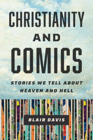 Title: Christianity and Comics: Stories We Tell about Heaven and Hell, Author: Blair Davis