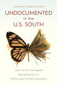 Title: Undocumented in the U.S. South: How Youth Navigate Racialization in Policy and School Contexts, Author: Sophia Rodriguez