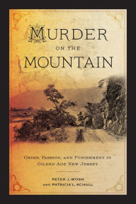 Title: Murder on the Mountain: Crime, Passion, and Punishment in Gilded Age New Jersey, Author: Peter J. Wosh