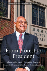 Title: From Protest to President: A Social Justice Journey through the Emergence of Adult Education and the Birth of Distance Learning, Author: George A Pruitt