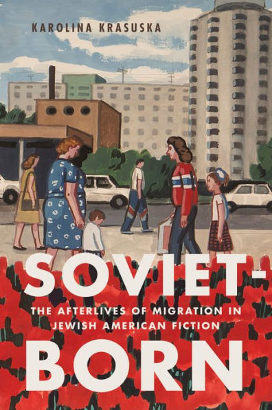 Soviet-Born: The Afterlives of Migration Jewish American Fiction